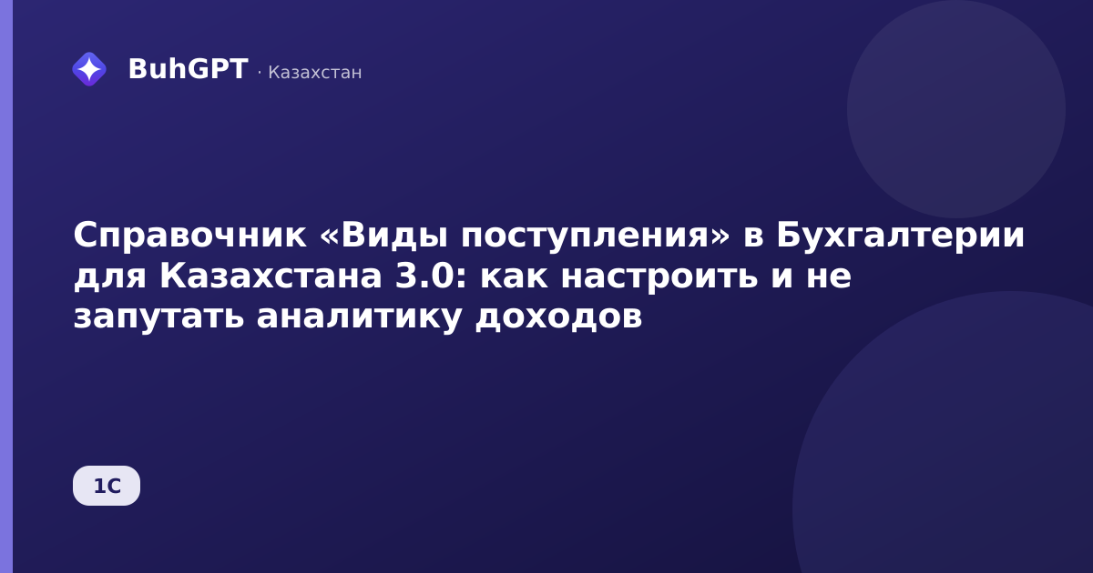 Справочник «Виды поступления» в Бухгалтерии для Казахстана 3.0: как настроить и не запутать аналитику доходов