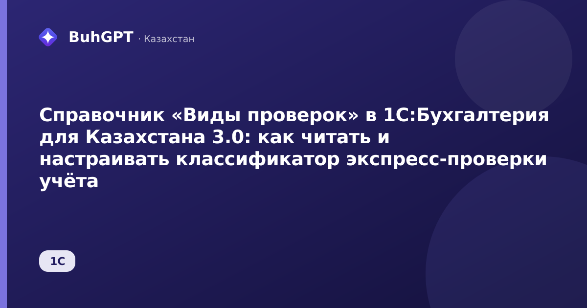 Справочник «Виды проверок» в 1С:Бухгалтерия для Казахстана 3.0: как читать и настраивать классификатор экспресс-проверки учёта
