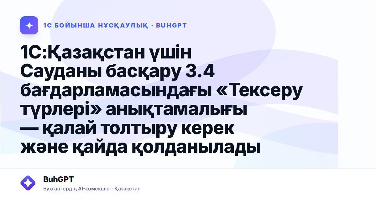 1С:Қазақстан үшін Сауданы басқару 3.4 бағдарламасындағы «Тексеру түрлері» анықтамалығы — қалай толтыру керек және қайда қолданылады