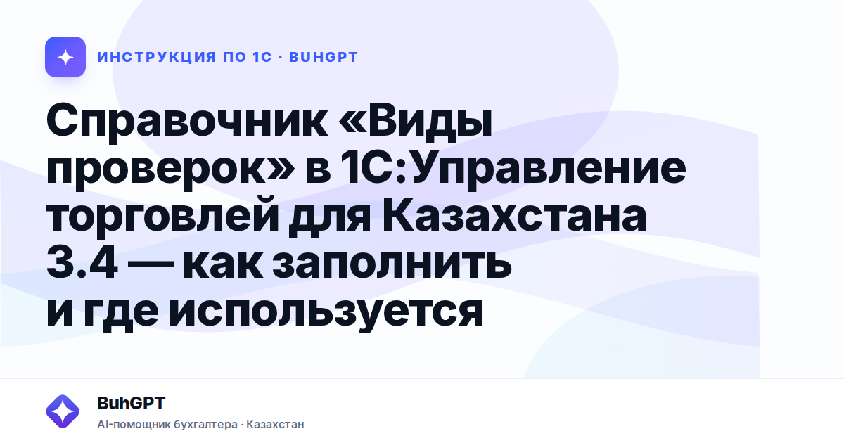 Справочник «Виды проверок» в 1С:Управление торговлей для Казахстана 3.4 — как заполнить и где используется