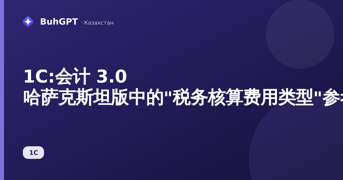 1С:会计 3.0 哈萨克斯坦版中的"税务核算费用类型"参考手册：完整指南