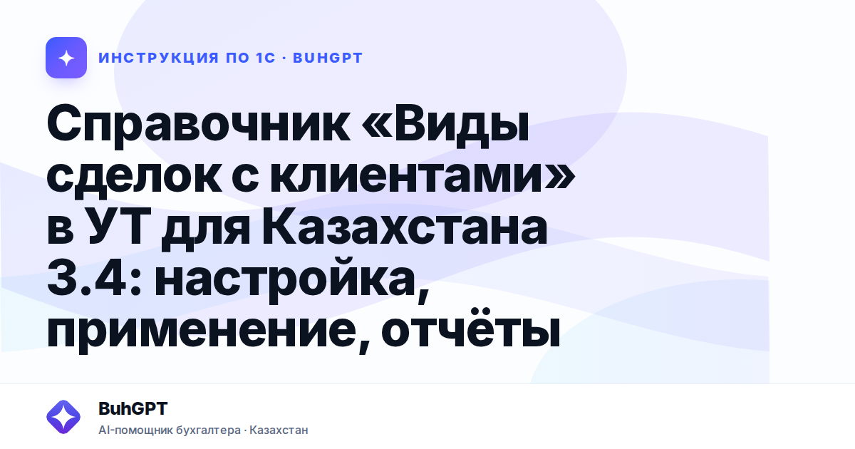 Справочник «Виды сделок с клиентами» в УТ для Казахстана 3.4: настройка, применение, отчёты