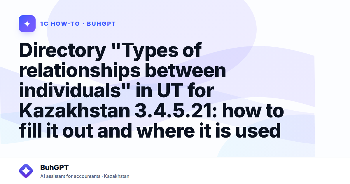 Directory "Types of relationships between individuals" in UT for Kazakhstan 3.4.5.21: how to fill it out and where it is used