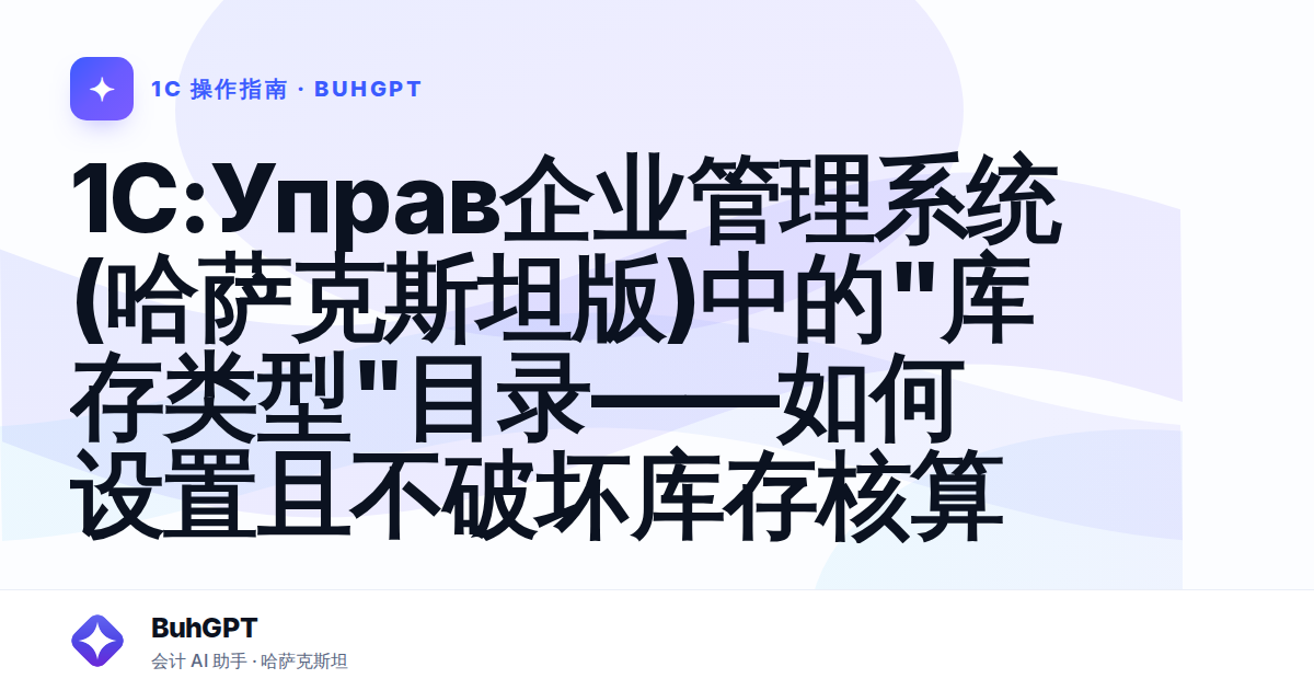 1C:Управ企业管理系统(哈萨克斯坦版)中的"库存类型"目录——如何设置且不破坏库存核算