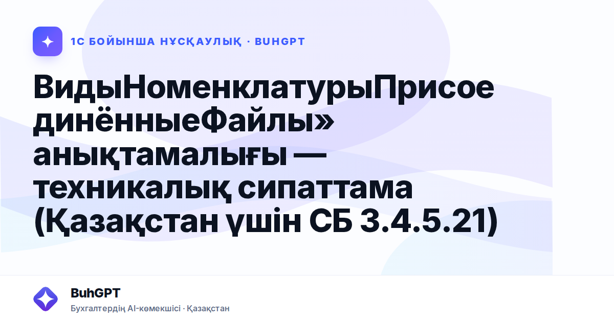 ВидыНоменклатурыПрисоединённыеФайлы» анықтамалығы — техникалық сипаттама (Қазақстан үшін СБ 3.4.5.21)