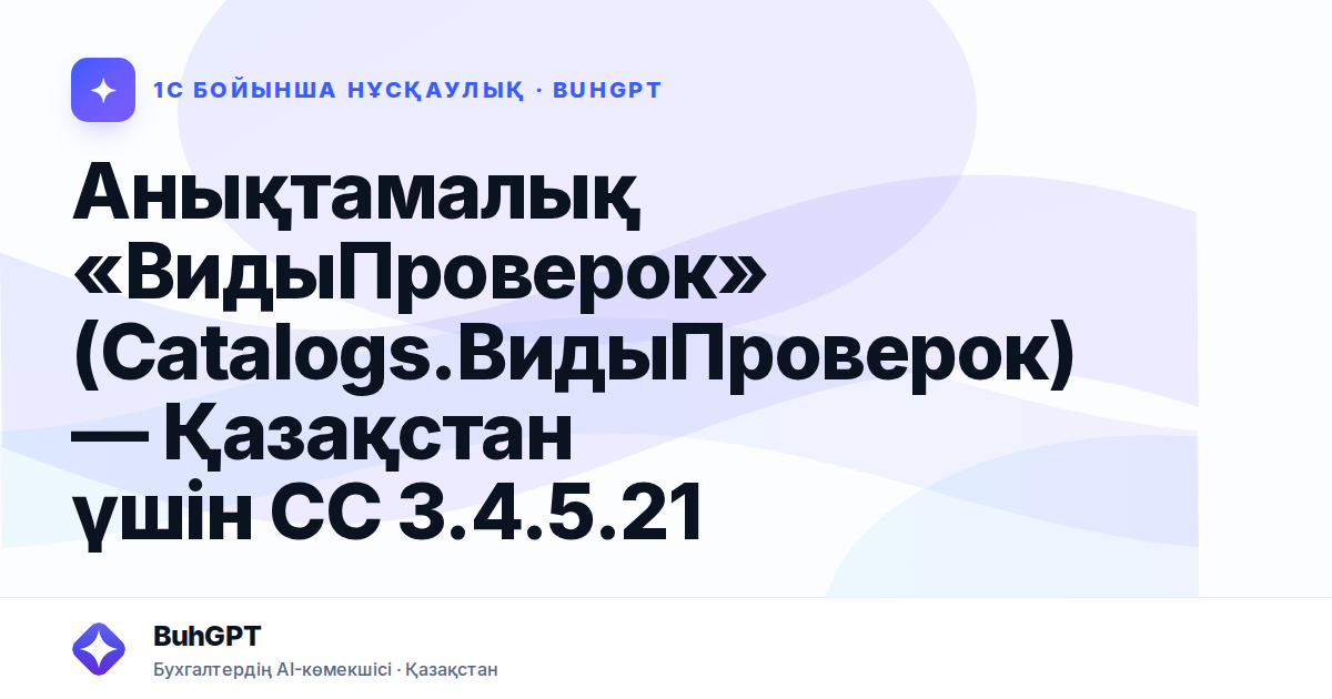 Анықтамалық «ВидыПроверок» (Catalogs.ВидыПроверок) — Қазақстан үшін СС 3.4.5.21