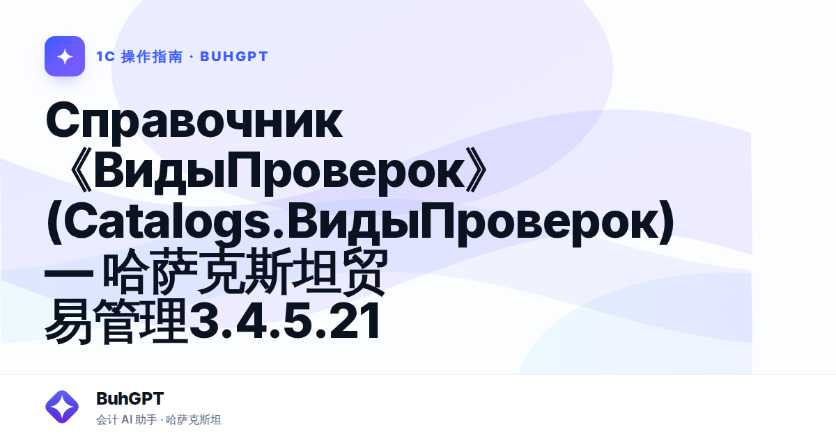 Справочник《ВидыПроверок》(Catalogs.ВидыПроверок) — 哈萨克斯坦贸易管理3.4.5.21