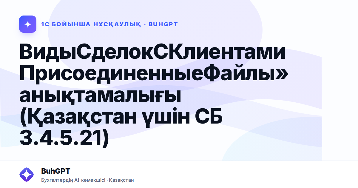 ВидыСделокСКлиентамиПрисоединенныеФайлы» анықтамалығы (Қазақстан үшін СБ 3.4.5.21)