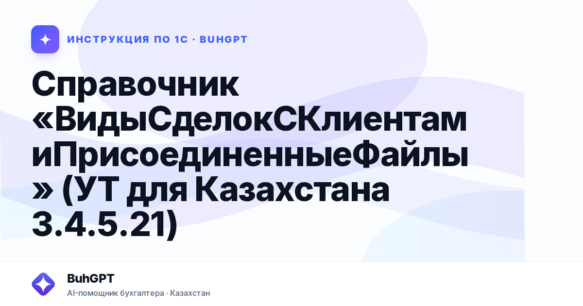 Справочник «ВидыСделокСКлиентамиПрисоединенныеФайлы» (УТ для Казахстана 3.4.5.21)