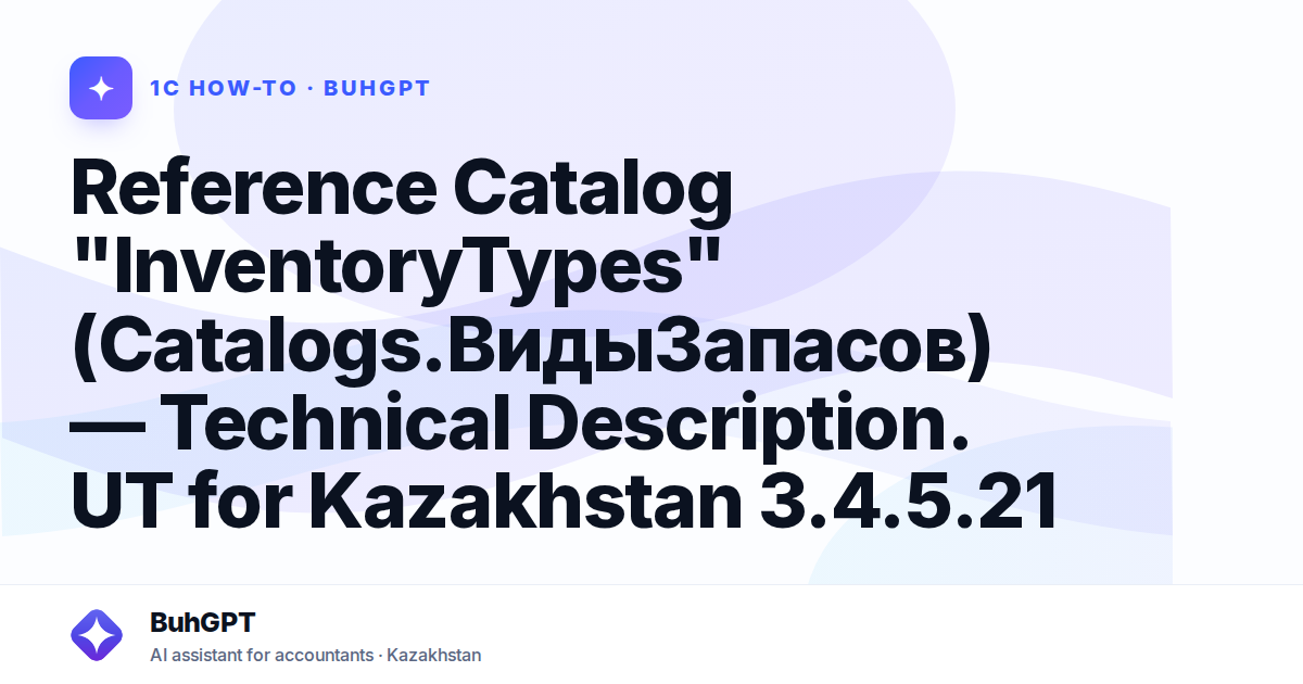 Reference Catalog "InventoryTypes" (Catalogs.ВидыЗапасов) — Technical Description. UT for Kazakhstan 3.4.5.21