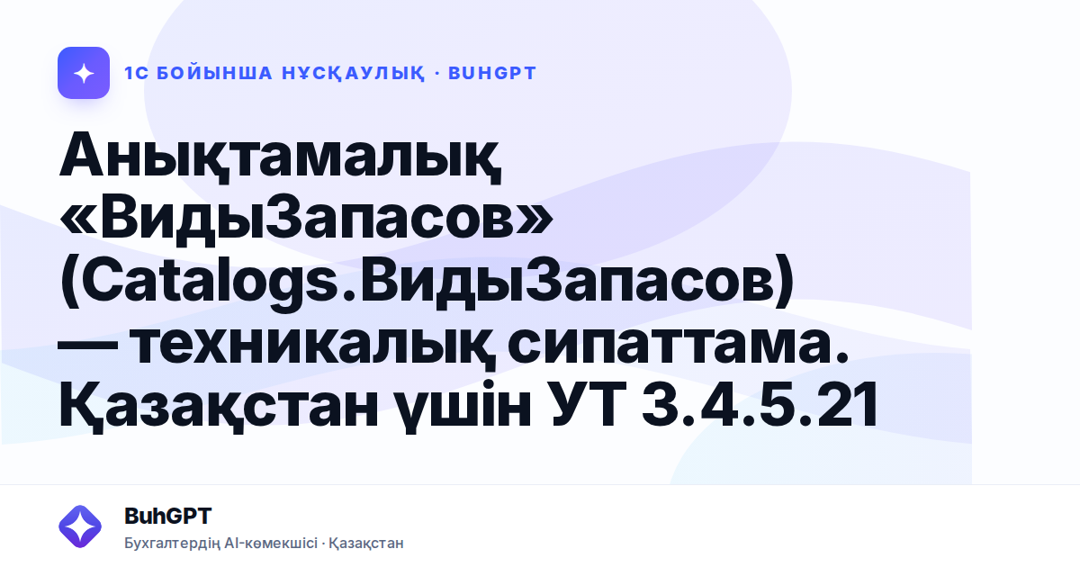 Анықтамалық «ВидыЗапасов» (Catalogs.ВидыЗапасов) — техникалық сипаттама. Қазақстан үшін УТ 3.4.5.21