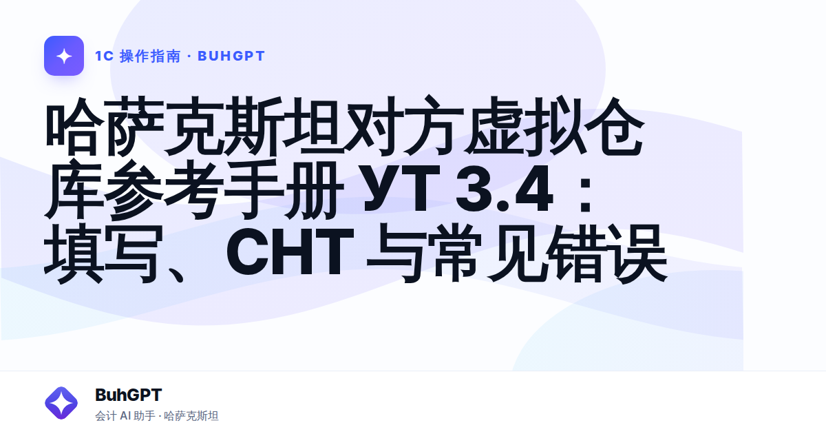 哈萨克斯坦对方虚拟仓库参考手册 УТ 3.4:填写、СНТ 与常见错误