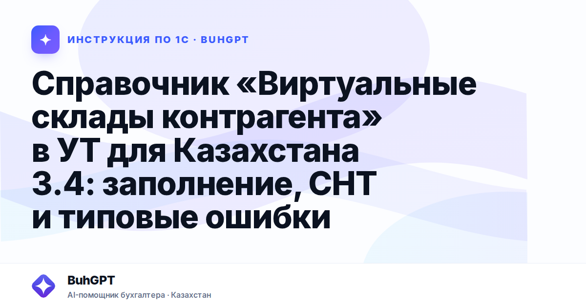 Справочник «Виртуальные склады контрагента» в УТ для Казахстана 3.4: заполнение, СНТ и типовые ошибки