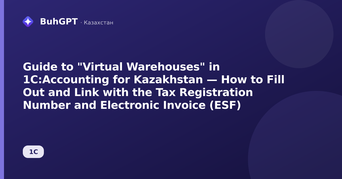 Guide to "Virtual Warehouses" in 1C:Accounting for Kazakhstan — How to Fill Out and Link with the Tax Registration Number and Electronic Invoice (ESF)