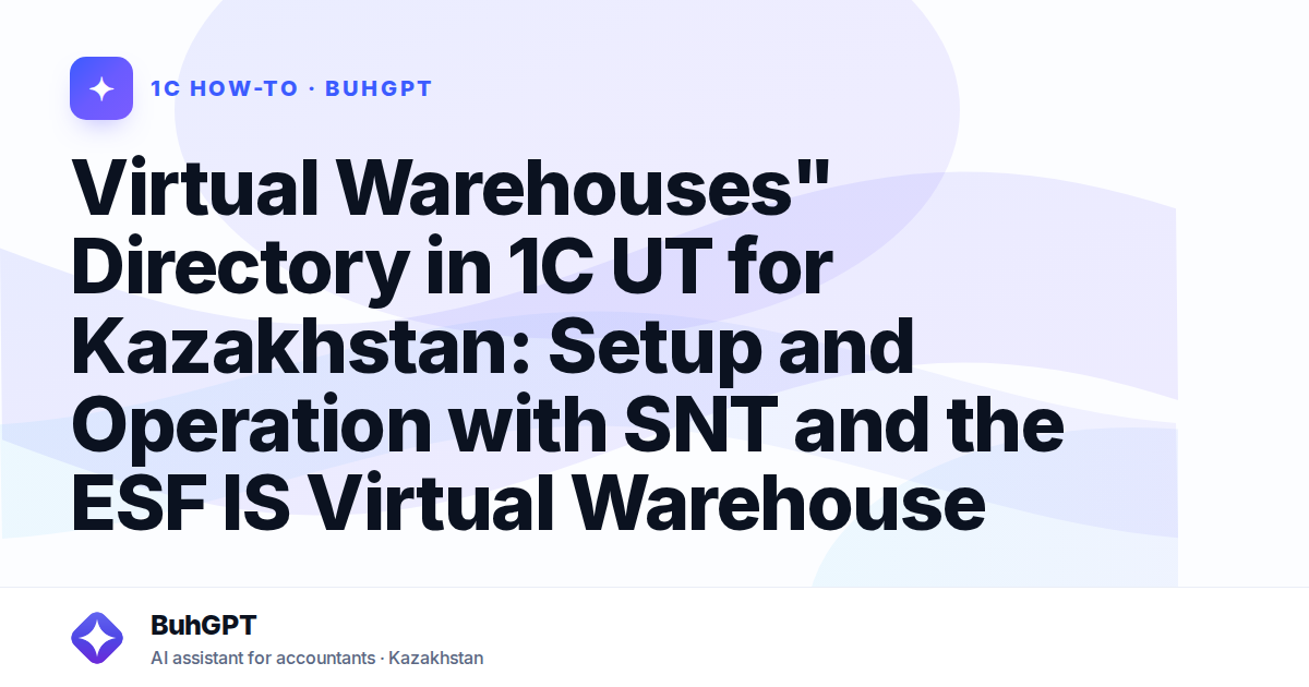Virtual Warehouses" Directory in 1C UT for Kazakhstan: Setup and Operation with SNT and the ESF IS Virtual Warehouse