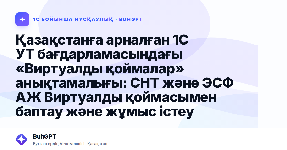 Қазақстанға арналған 1С УТ бағдарламасындағы «Виртуалды қоймалар» анықтамалығы: СНТ және ЭСФ АЖ Виртуалды қоймасымен баптау және жұмыс істеу