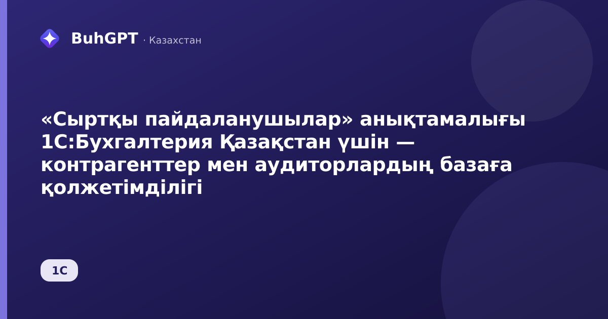 «Сыртқы пайдаланушылар» анықтамалығы 1С:Бухгалтерия Қазақстан үшін — контрагенттер мен аудиторлардың базаға қолжетімділігі