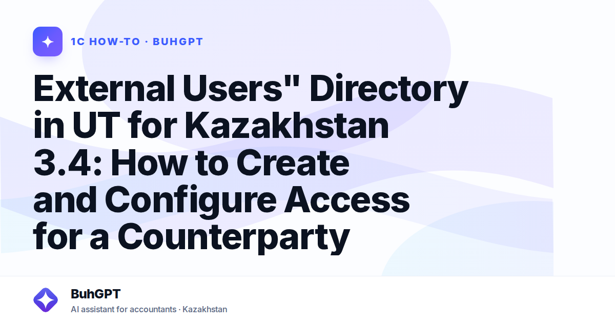 External Users" Directory in UT for Kazakhstan 3.4: How to Create and Configure Access for a Counterparty