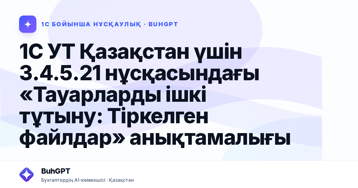 1С УТ Қазақстан үшін 3.4.5.21 нұсқасындағы «Тауарларды ішкі тұтыну: Тіркелген файлдар» анықтамалығы