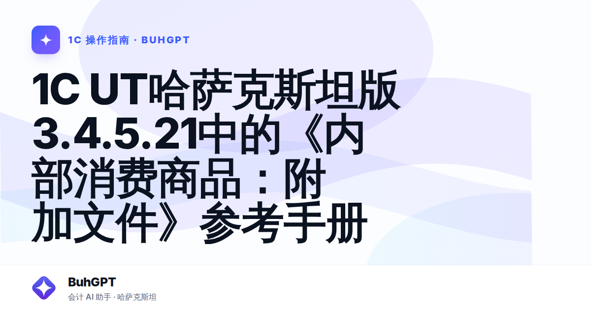 1C UT哈萨克斯坦版3.4.5.21中的《内部消费商品:附加文件》参考手册