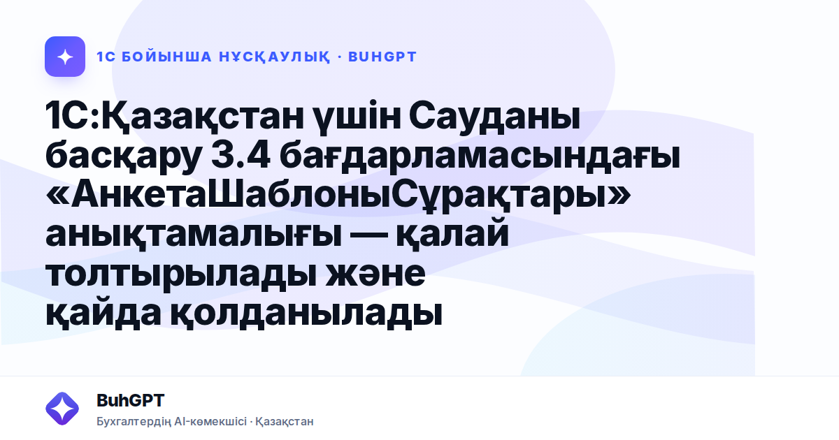 1С:Қазақстан үшін Сауданы басқару 3.4 бағдарламасындағы «АнкетаШаблоныСұрақтары» анықтамалығы — қалай толтырылады және қайда қолданылады