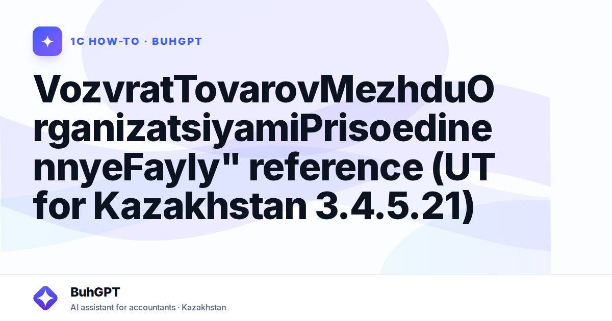 VozvratTovarovMezhduOrganizatsiyamiPrisoedinennyeFayly" reference (UT for Kazakhstan 3.4.5.21)