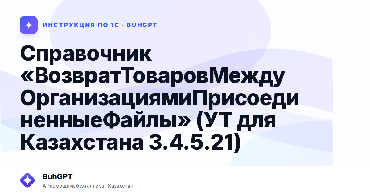 Справочник «ВозвратТоваровМеждуОрганизациямиПрисоединенныеФайлы» (УТ для Казахстана 3.4.5.21)