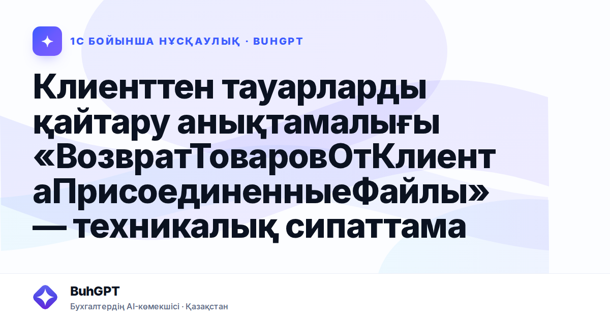 Клиенттен тауарларды қайтару анықтамалығы «ВозвратТоваровОтКлиентаПрисоединенныеФайлы» — техникалық сипаттама
