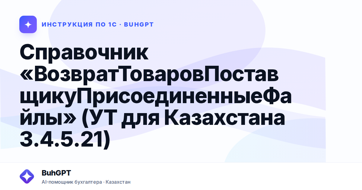 Справочник «ВозвратТоваровПоставщикуПрисоединенныеФайлы» (УТ для Казахстана 3.4.5.21)