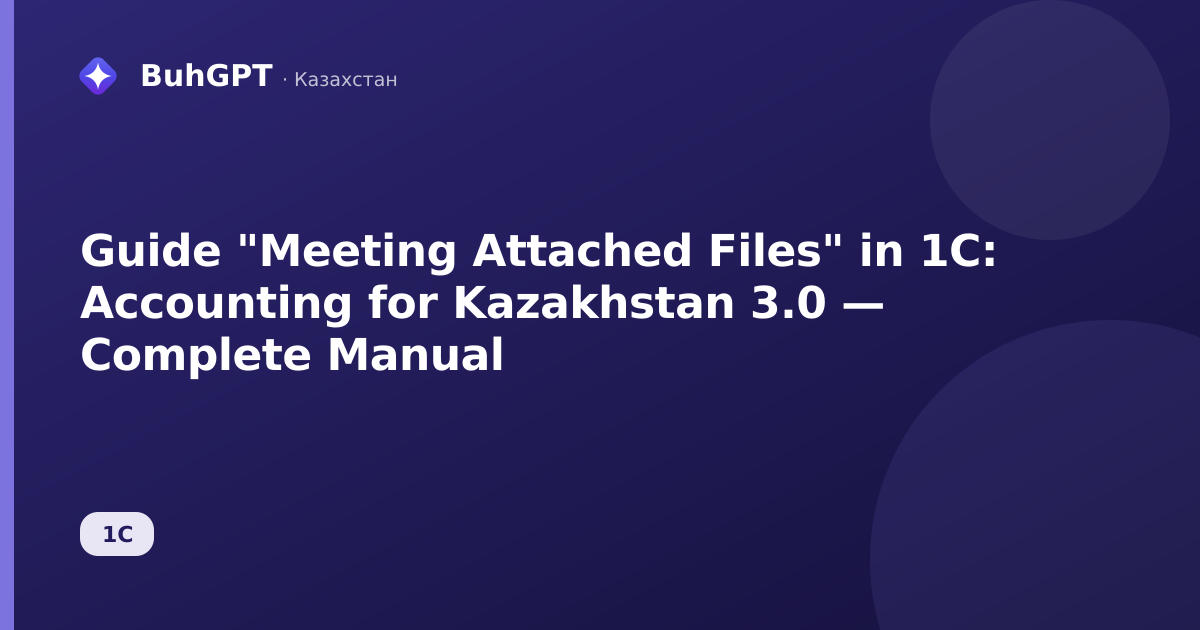 Guide "Meeting Attached Files" in 1C: Accounting for Kazakhstan 3.0 — Complete Manual