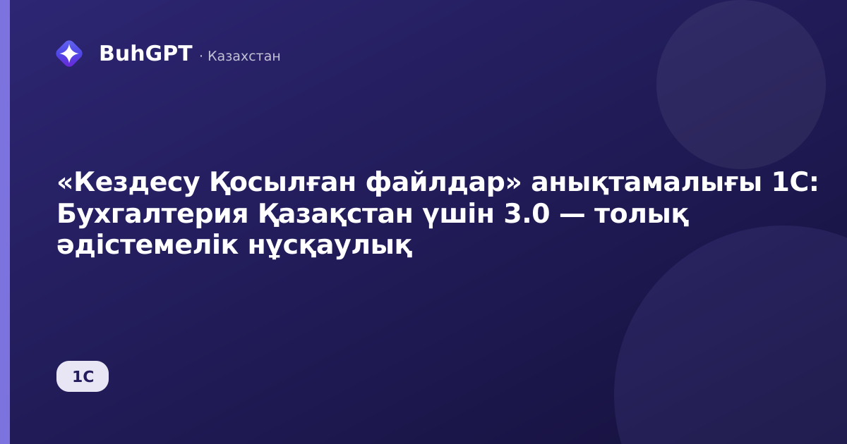 «Кездесу Қосылған файлдар» анықтамалығы 1С: Бухгалтерия Қазақстан үшін 3.0 — толық әдістемелік нұсқаулық