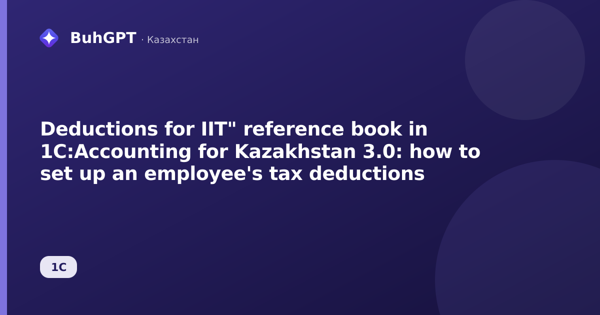 Deductions for IIT" reference book in 1C:Accounting for Kazakhstan 3.0: how to set up an employee's tax deductions