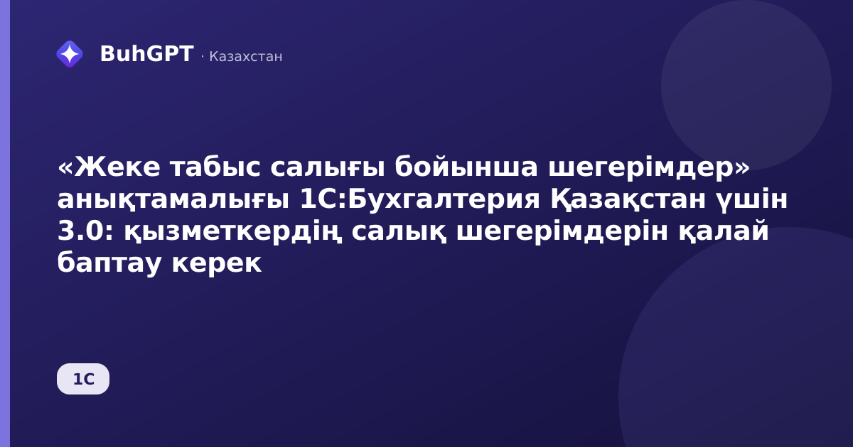 «Жеке табыс салығы бойынша шегерімдер» анықтамалығы 1С:Бухгалтерия Қазақстан үшін 3.0: қызметкердің салық шегерімдерін қалай баптау керек