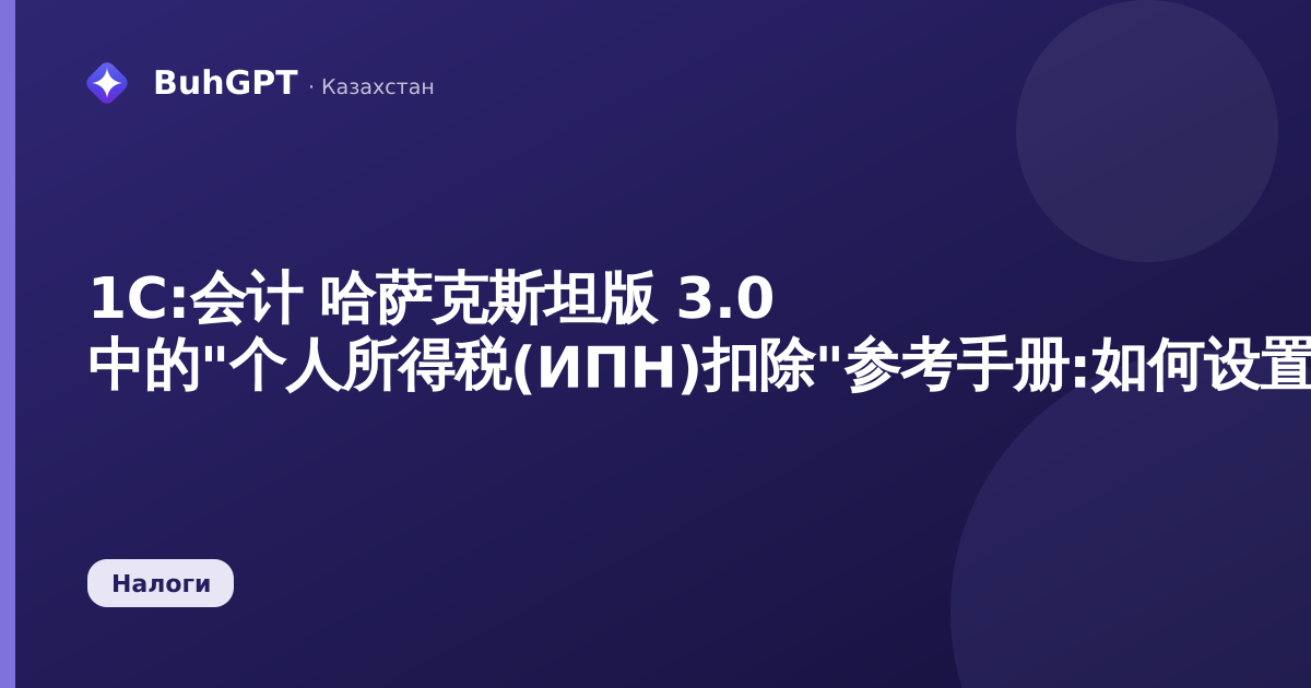 1С:会计 哈萨克斯坦版 3.0 中的"个人所得税(ИПН)扣除"参考手册:如何设置员工的税务扣除