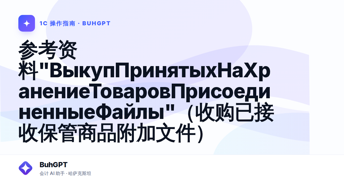 参考资料"ВыкупПринятыхНаХранениеТоваровПрисоединенныеФайлы"（收购已接收保管商品附加文件）