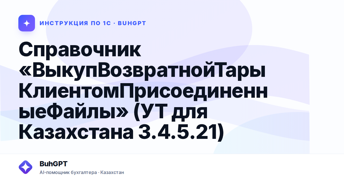 Справочник «ВыкупВозвратнойТарыКлиентомПрисоединенныеФайлы» (УТ для Казахстана 3.4.5.21)