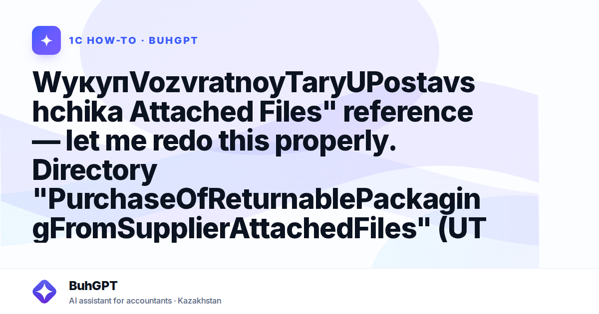WyкупVozvratnoyTaryUPostavshchika Attached Files" reference — let me redo this properly.

Directory "PurchaseOfReturnablePackagingFromSupplierAttachedFiles" (UT for Kazakhstan 3.4.5.21)