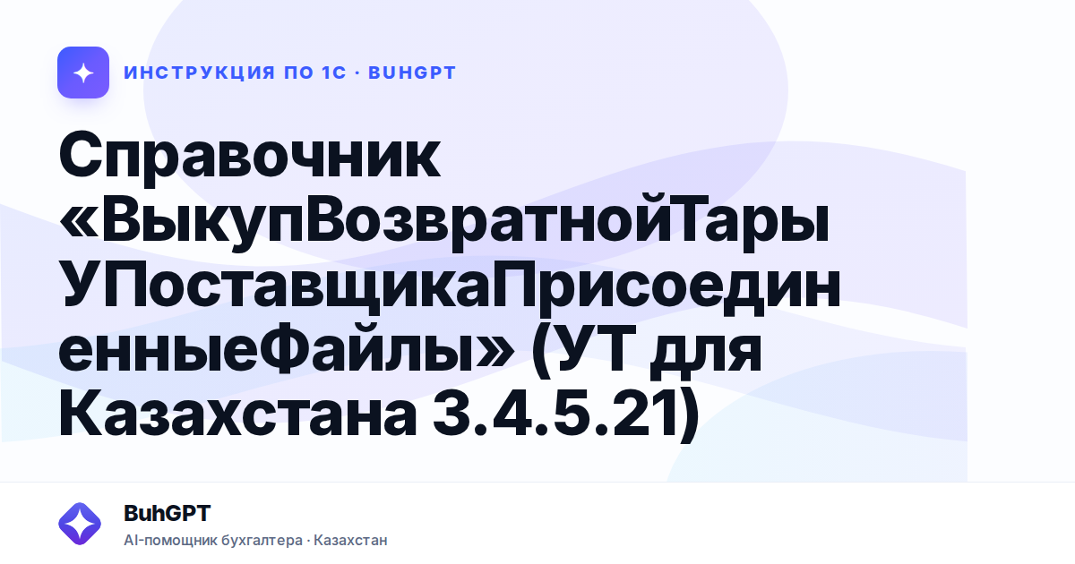 Справочник «ВыкупВозвратнойТарыУПоставщикаПрисоединенныеФайлы» (УТ для Казахстана 3.4.5.21)