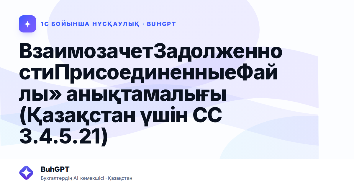 ВзаимозачетЗадолженностиПрисоединенныеФайлы» анықтамалығы (Қазақстан үшін СС 3.4.5.21)