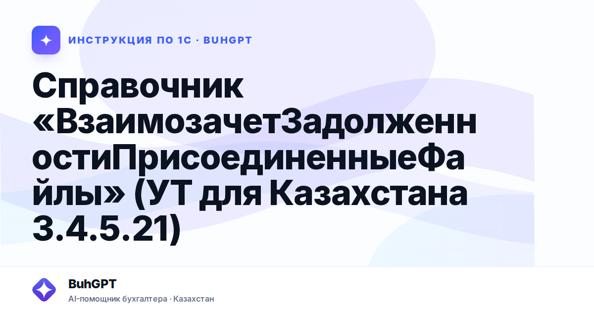 Справочник «ВзаимозачетЗадолженностиПрисоединенныеФайлы» (УТ для Казахстана 3.4.5.21)