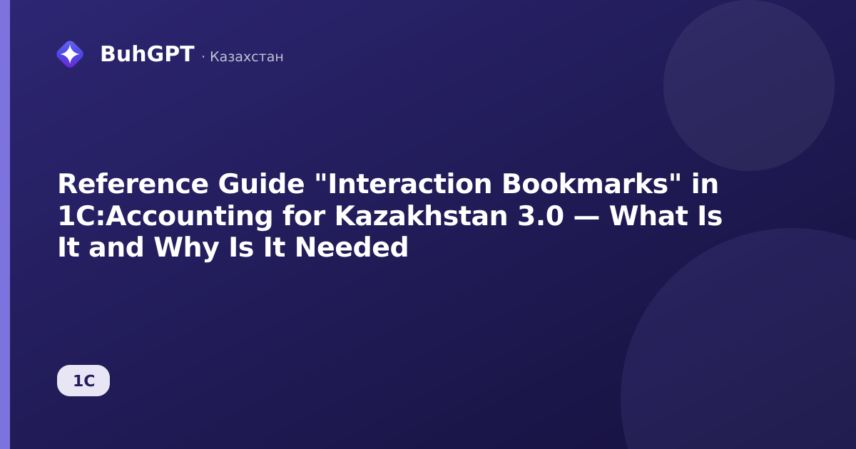 Reference Guide "Interaction Bookmarks" in 1C:Accounting for Kazakhstan 3.0 — What Is It and Why Is It Needed