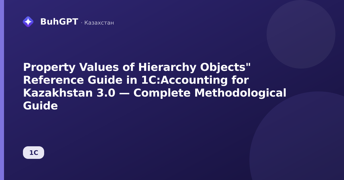 Property Values of Hierarchy Objects" Reference Guide in 1C:Accounting for Kazakhstan 3.0 — Complete Methodological Guide