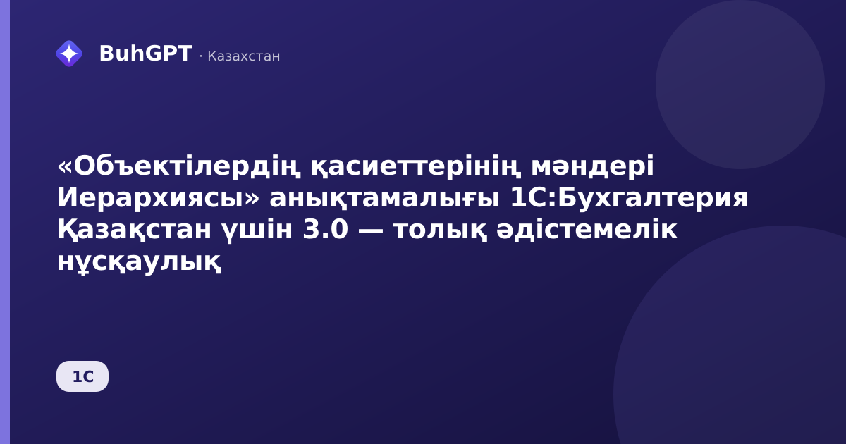«Объектілердің қасиеттерінің мәндері Иерархиясы» анықтамалығы 1С:Бухгалтерия Қазақстан үшін 3.0 — толық әдістемелік нұсқаулық