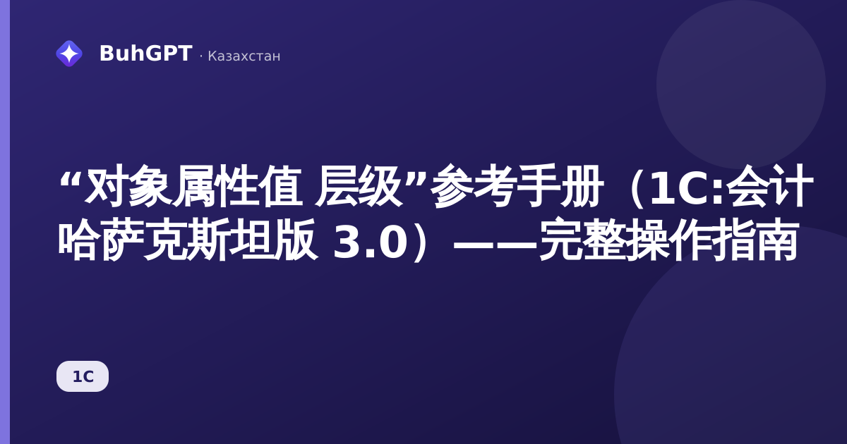 “对象属性值 层级”参考手册（1С:会计 哈萨克斯坦版 3.0）——完整操作指南