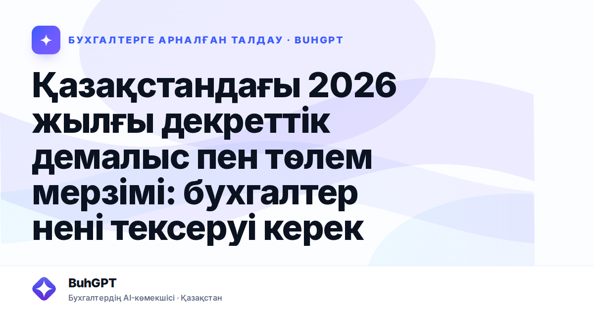 Қазақстандағы 2026 жылғы декреттік демалыс пен төлем мерзімі: бухгалтер нені тексеруі керек