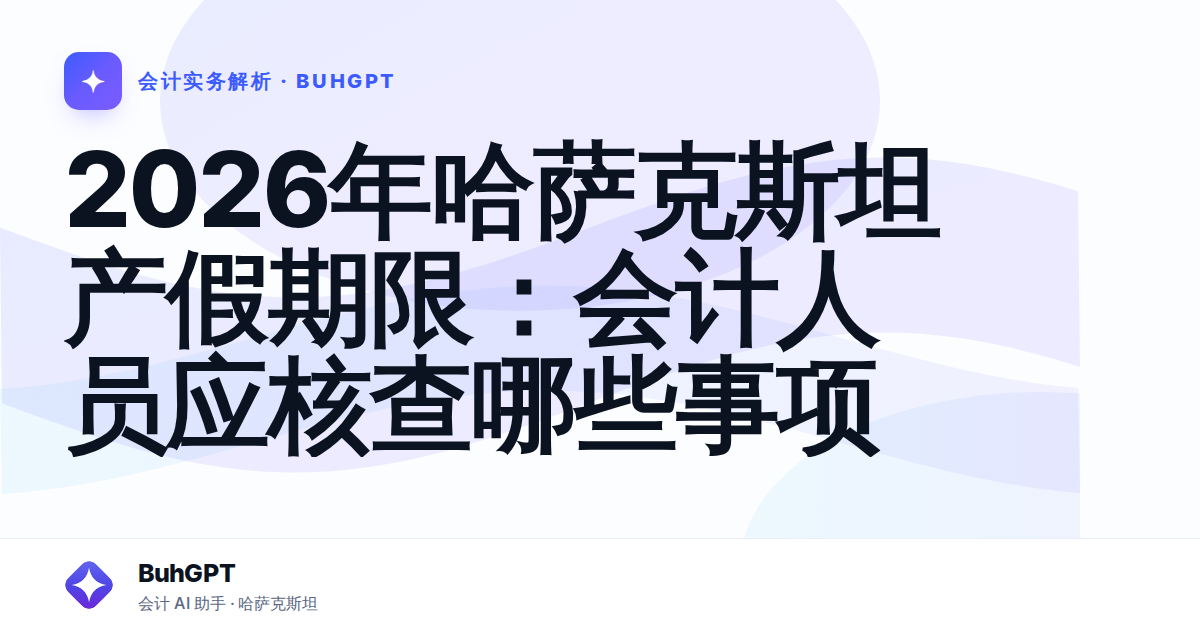 2026年哈萨克斯坦产假期限:会计人员应核查哪些事项