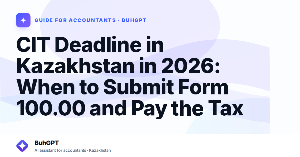CIT Deadline in Kazakhstan in 2026: When to Submit Form 100.00 and Pay the Tax
