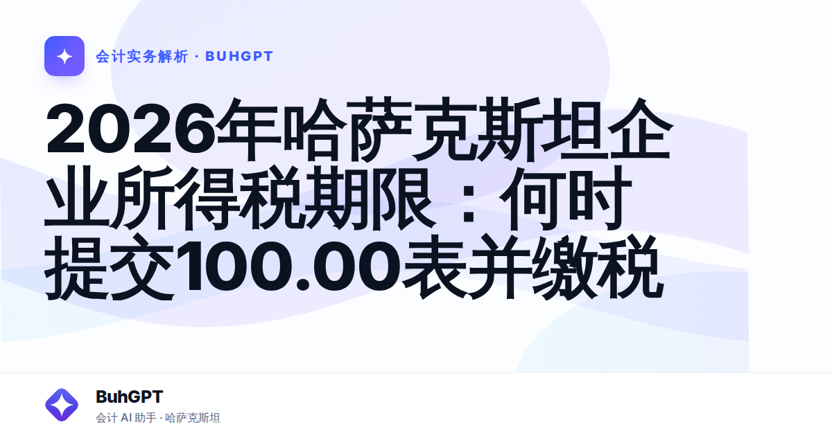 2026年哈萨克斯坦企业所得税期限:何时提交100.00表并缴税