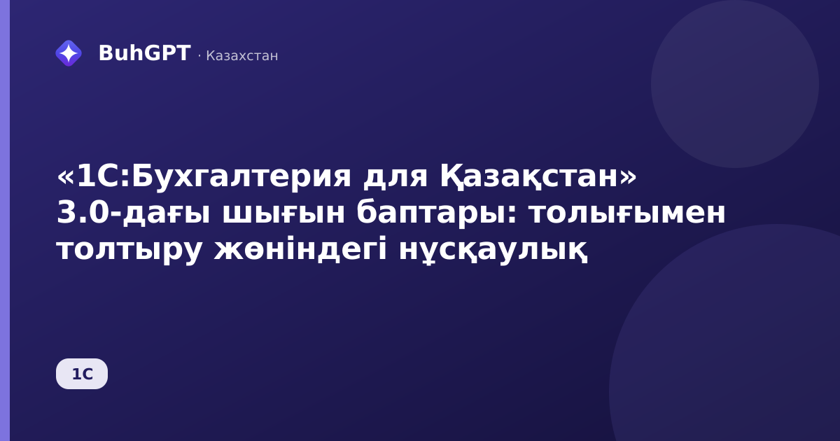 «1С:Бухгалтерия для Қазақстан» 3.0-дағы шығын баптары: толығымен толтыру жөніндегі нұсқаулық