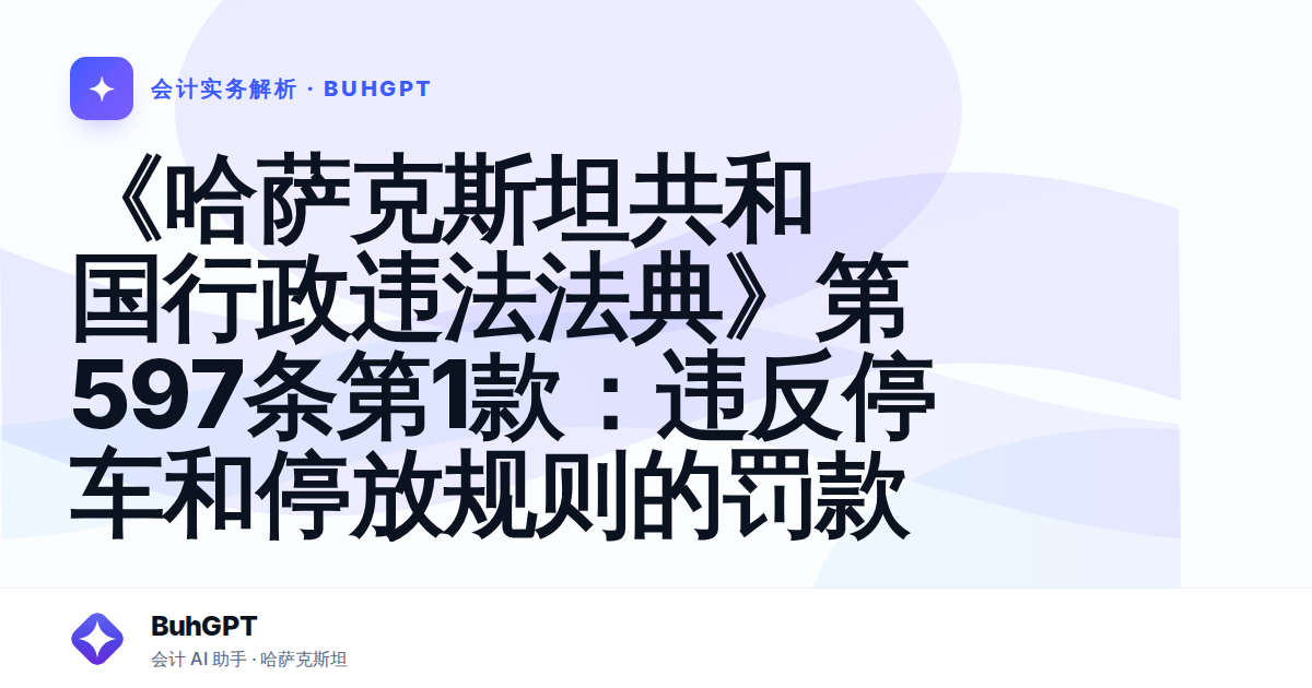 《哈萨克斯坦共和国行政违法法典》第597条第1款:违反停车和停放规则的罚款